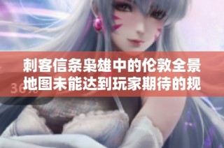 刺客信条枭雄中的伦敦全景地图未能达到玩家期待的规模