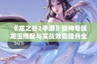 《龙之谷2手游》战神专属龙玉搭配与实战效能提升全攻略