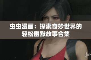 虫虫漫画：探索奇妙世界的轻松幽默故事合集