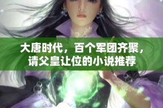 大唐时代，百个军团齐聚，请父皇让位的小说推荐
