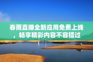 春雨直播全新应用免费上线，畅享精彩内容不容错过