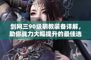 剑网三90级明教装备详解，助你战力大幅提升的最佳选择