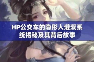 HP公交车的隐形人灌溉系统揭秘及其背后故事