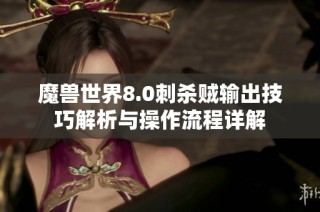 魔兽世界8.0刺杀贼输出技巧解析与操作流程详解