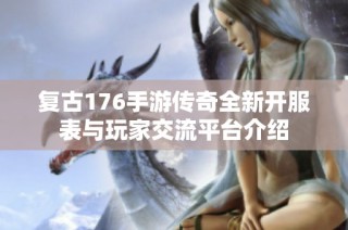 复古176手游传奇全新开服表与玩家交流平台介绍