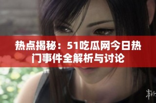 热点揭秘：51吃瓜网今日热门事件全解析与讨论