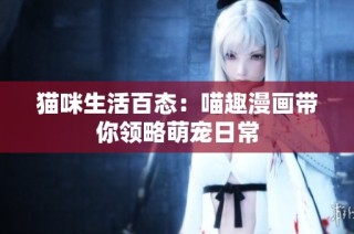 猫咪生活百态：喵趣漫画带你领略萌宠日常