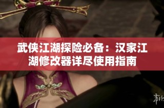 武侠江湖探险必备：汉家江湖修改器详尽使用指南