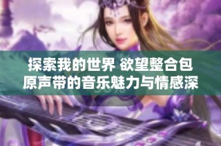 探索我的世界 欲望整合包原声带的音乐魅力与情感深度