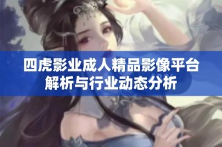 四虎影业成人精品影像平台解析与行业动态分析