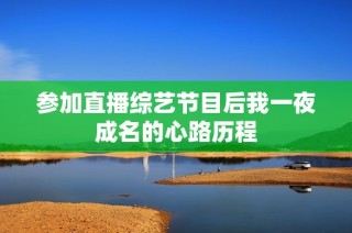 参加直播综艺节目后我一夜成名的心路历程