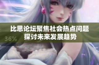 比思论坛聚焦社会热点问题 探讨未来发展趋势