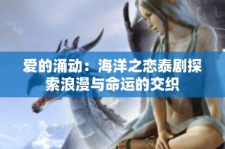爱的涌动：海洋之恋泰剧探索浪漫与命运的交织