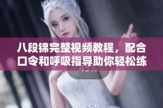 八段锦完整视频教程，配合口令和呼吸指导助你轻松练习