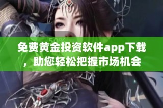 免费黄金投资软件app下载，助您轻松把握市场机会