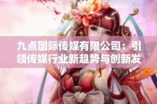 九点国际传媒有限公司：引领传媒行业新趋势与创新发展
