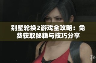别墅轮换2游戏全攻略：免费获取秘籍与技巧分享
