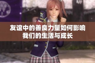 友谊中的善良力量如何影响我们的生活与成长