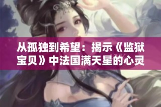 从孤独到希望：揭示《监狱宝贝》中法国满天星的心灵救赎