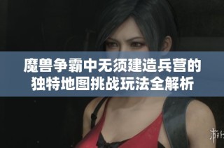 魔兽争霸中无须建造兵营的独特地图挑战玩法全解析