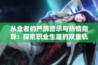 从业者的严厉警示与热情指导：探索职业生涯的双重轨迹