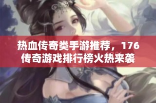 热血传奇类手游推荐，176传奇游戏排行榜火热来袭