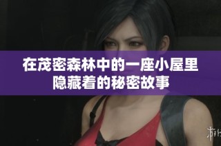 在茂密森林中的一座小屋里隐藏着的秘密故事