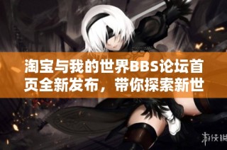 淘宝与我的世界BBS论坛首页全新发布，带你探索新世界