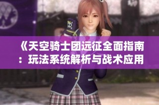 《天空骑士团远征全面指南：玩法系统解析与战术应用探讨》