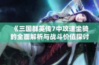 《三国群英传7中攻速坐骑的全面解析与战斗价值探讨》