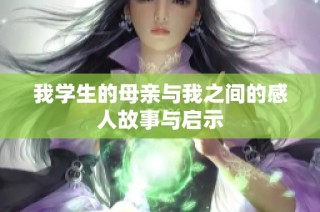 我学生的母亲与我之间的感人故事与启示