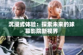 沉浸式体验：探索未来的球幕影院新视界