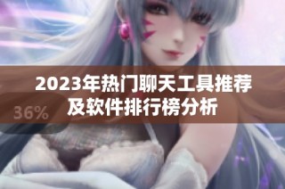 2023年热门聊天工具推荐及软件排行榜分析