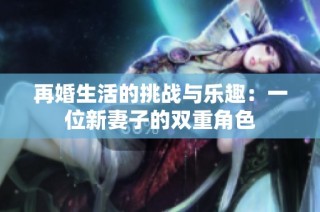 再婚生活的挑战与乐趣：一位新妻子的双重角色