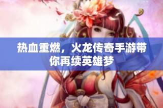 热血重燃，火龙传奇手游带你再续英雄梦
