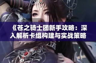 《苍之骑士团新手攻略：深入解析卡组构建与实战策略》