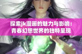 探索jk漫画的魅力与影响：青春幻想世界的独特呈现