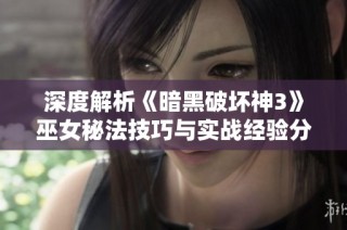 深度解析《暗黑破坏神3》巫女秘法技巧与实战经验分享