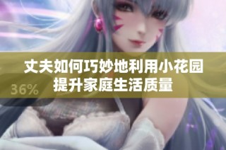 丈夫如何巧妙地利用小花园提升家庭生活质量