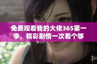 免费观看我的大佬365第一季，精彩剧情一次看个够