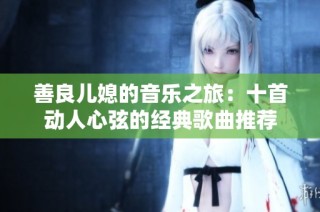 善良儿媳的音乐之旅：十首动人心弦的经典歌曲推荐