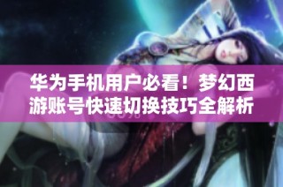 华为手机用户必看！梦幻西游账号快速切换技巧全解析