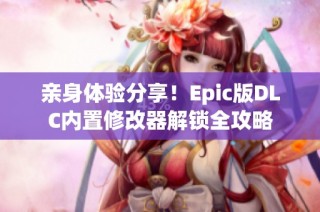 亲身体验分享！Epic版DLC内置修改器解锁全攻略
