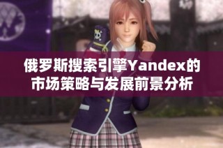 俄罗斯搜索引擎Yandex的市场策略与发展前景分析