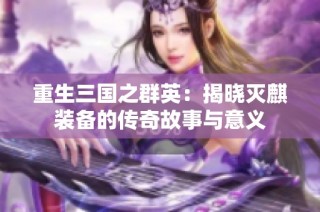 重生三国之群英：揭晓灭麒装备的传奇故事与意义