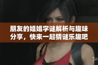 朋友的姐姐字谜解析与趣味分享，快来一起猜谜乐趣吧