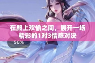 在殿上欢愉之间，展开一场精彩的1对3情感对决
