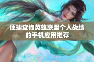 便捷查询英雄联盟个人战绩的手机应用推荐