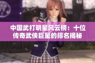 中国武打明星风云榜：十位传奇武侠巨星的排名揭秘