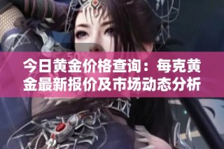 今日黄金价格查询：每克黄金最新报价及市场动态分析